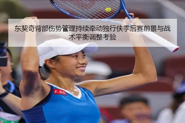 东契奇背部伤势管理持续牵动独行侠季后赛前景与战术平衡调整考验