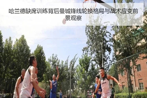 哈兰德缺席训练背后曼城锋线轮换格局与战术应变前景观察